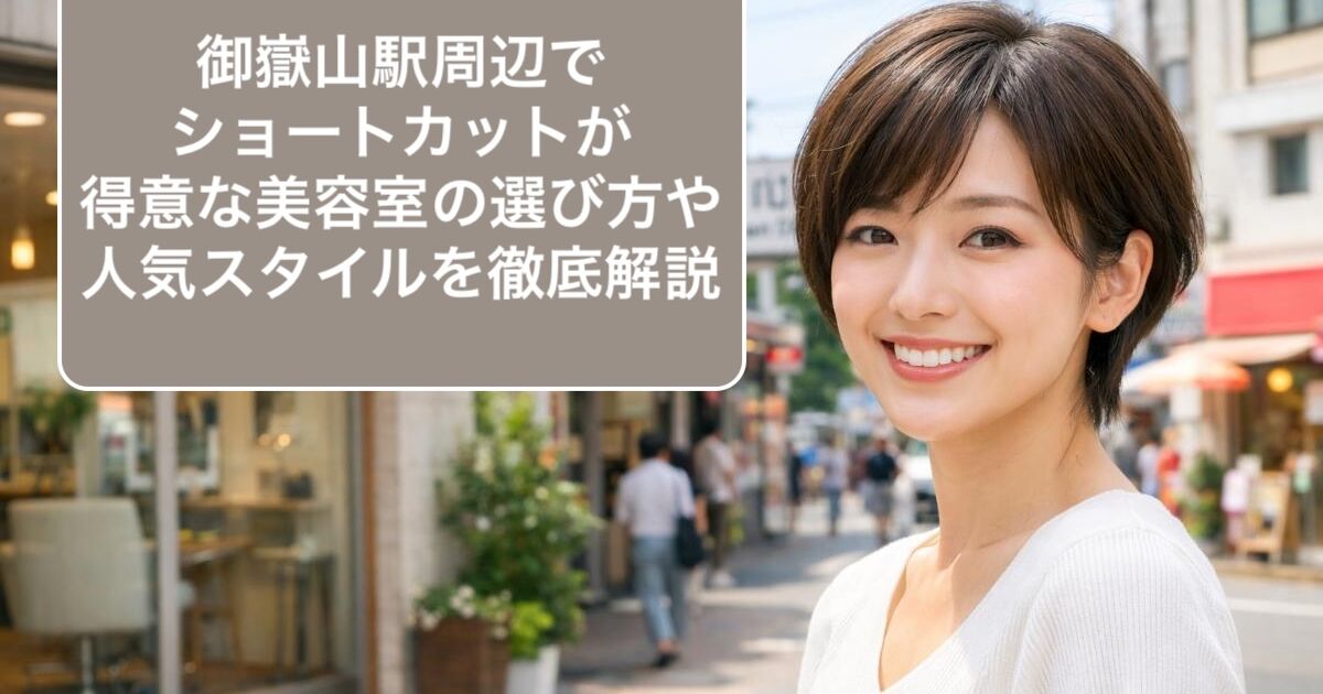 御嶽山駅周辺でショートカットが得意な美容室の選び方や人気スタイルを 