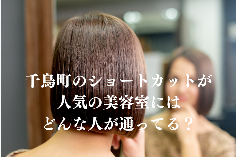千鳥町のショートカットが人気の美容室アガペーはどんな人が通ってる？