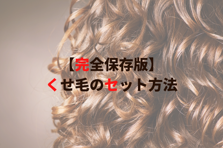 【完全保存版】 くせ毛のセット方法