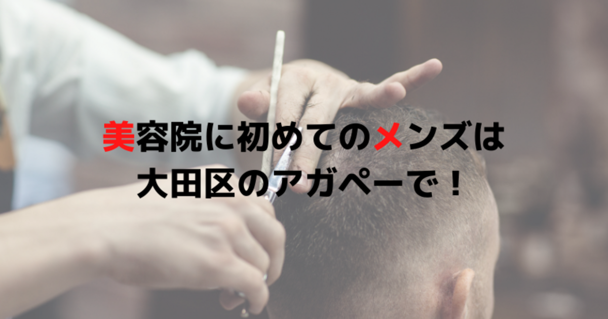 美容院に初めてのメンズは大田区のアガペーで 千鳥町で話題の美容室 Agapeが定期的に更新するスタッフブログ