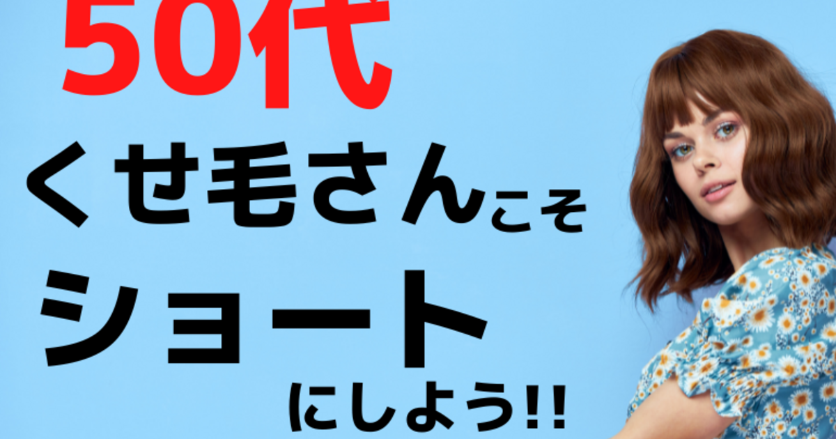 50代だって若く見える？くせ毛さんこそショートにしよう！ | 千鳥町で